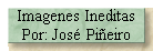 Imagenes Ineditas 
 Por: Jos� Pi�eiro